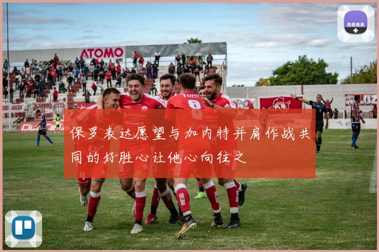 保罗表达愿望与加内特并肩作战共同的好胜心让他心向往之