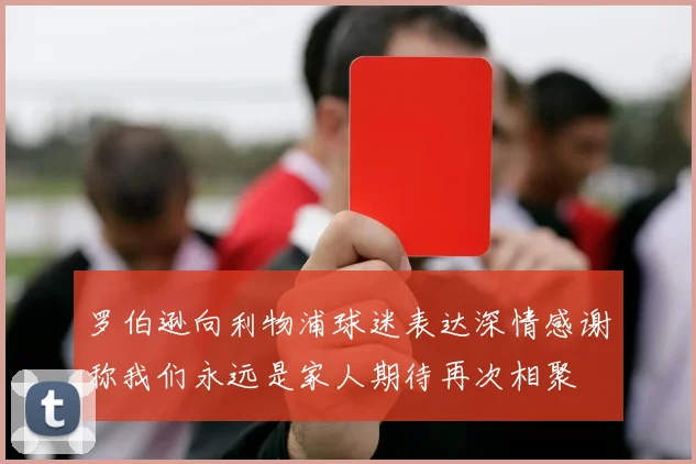 罗伯逊向利物浦球迷表达深情感谢称我们永远是家人期待再次相聚