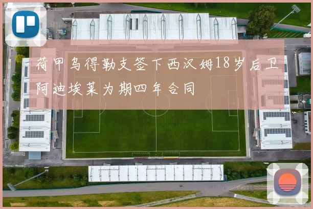 荷甲乌得勒支签下西汉姆18岁后卫阿迪埃莱为期四年合同
